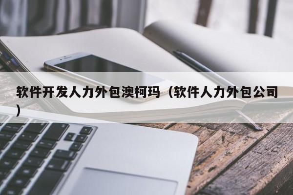 軟件開發人力外包服務在澳柯瑪的實踐與價值探析